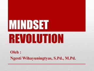 MINDSET
REVOLUTION
Oleh :
Ngesti Wihayuningtyas, S.Pd., M.Pd.
 