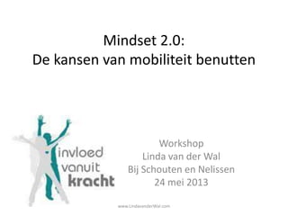 Mindset 2.0:
De kansen van mobiliteit benutten
Workshop
Linda van der Wal
Bij Schouten en Nelissen
24 mei 2013
www.LindavanderWal.com
 