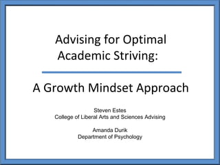 Advising for Optimal
   Academic Striving:

A Growth Mindset Approach
                   Steven Estes
   College of Liberal Arts and Sciences Advising

                 Amanda Durik
            Department of Psychology
 