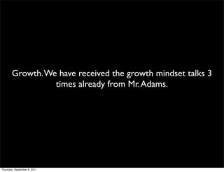 Growth. We have received the growth mindset talks 3
                 times already from Mr. Adams.




Thursday, September 8, 2011
 