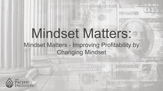 Mindset Matters:
Mindset Matters - Improving Profitability by
Changing Mindset
 