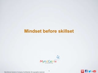 Mindset before skillset




                                                                   1
MyndGenie Systems Company Confidential. All copyrights reserved.
 
