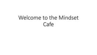 Welcome to the Mindset
Cafe
 