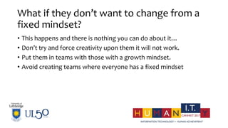 What if they don’t want to change from a
fixed mindset?
• This happens and there is nothing you can do about it…
• Don’t t...