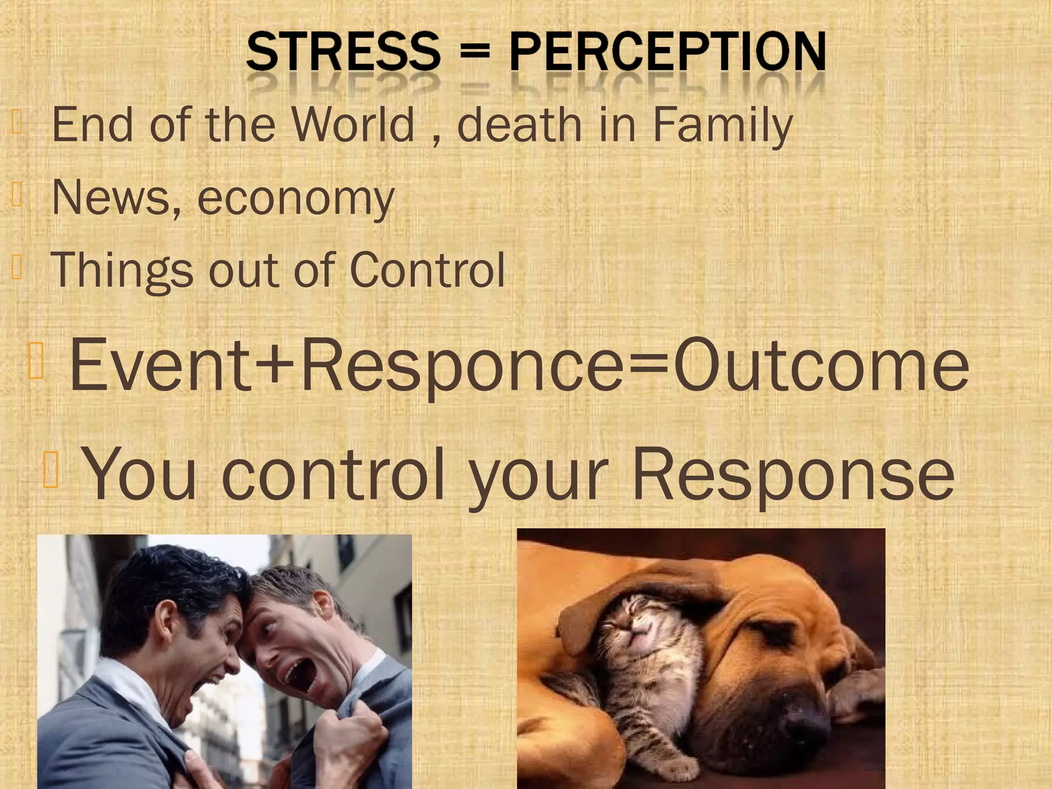  End of the World , death in Family
 News, economy
 Things out of Control
 Event+Responce=Outcome
 You control your Response
 