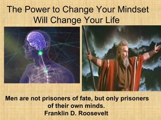 The Power to Change Your Mindset
Will Change Your Life
Men are not prisoners of fate, but only prisoners
of their own minds.
Franklin D. Roosevelt
 