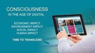 CONSCIOUSNESS
IN THE AGE OF DIGITAL
ECONOMIC IMPACT
ENVIRONMENT IMPACT
SOCIAL IMPACT
HUMAN IMPACT
TIME TO TRANSCEND
 