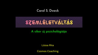 Carol S. Dweck
A siker új pszichológiája
Lózsa Rita
Cosmos Coaching
 