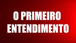 O PRIMEIRO
ENTENDIMENTO