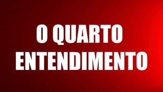 O QUARTO
ENTENDIMENTO