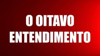 O OITAVO
ENTENDIMENTO