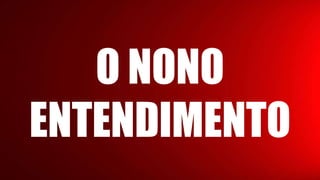 O NONO
ENTENDIMENTO