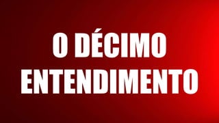 O DÉCIMO
ENTENDIMENTO