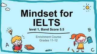 Mindset for
IELTS
level 1, Band Score 5.5
Enrichment Course
Grades 11-12
 