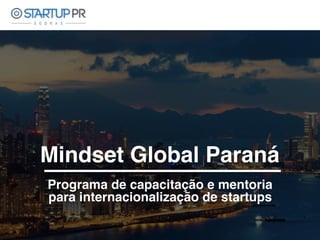 Mindset Global Paraná
Programa de capacitação e mentoria
para internacionalização de startups
 