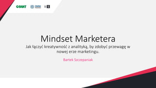 Mindset Marketera
Jak łączyć kreatywność z analityką, by zdobyć przewagę w
nowej erze marketingu.
Bartek Szczepaniak
 