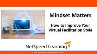 Mindset Matters
How to Improve Your
Virtual Facilitation Style
© 2021 Clay & Associates Inc./NetSpeed Learning Solutions
 