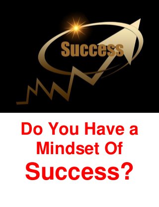 Do You Have a
Mindset Of
Success?
 
