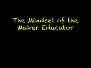 The Mindset of the Maker
Educator
 