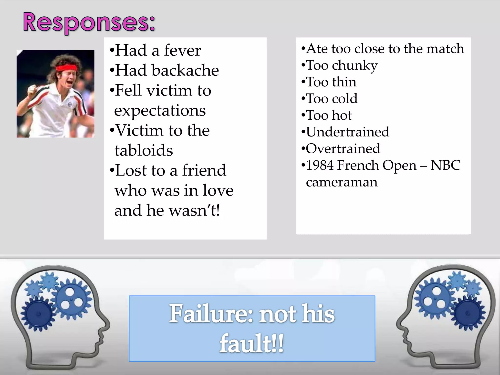 •Had a fever        •Ate too close to the match
•Had backache       •Too chunky
                    •Too thin
•Fell victim to     •Too cold
 expectations       •Too hot
•Victim to the      •Undertrained
 tabloids           •Overtrained
•Lost to a friend   •1984 French Open – NBC
                     cameraman
 who was in love
 and he wasn’t!
 