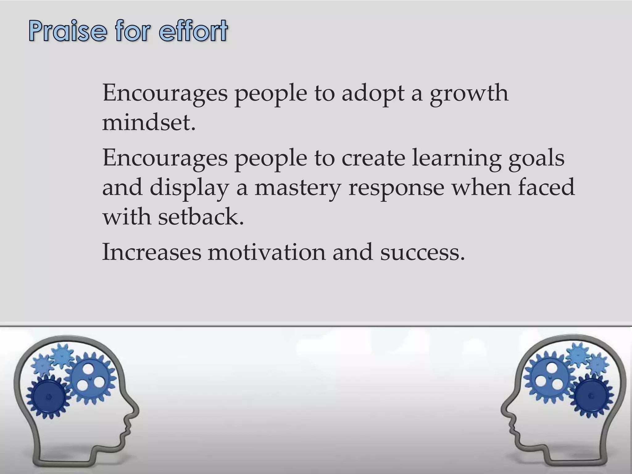 Encourages people to adopt a growth
mindset.
Encourages people to create learning goals
and display a mastery response when faced
with setback.
Increases motivation and success.
 