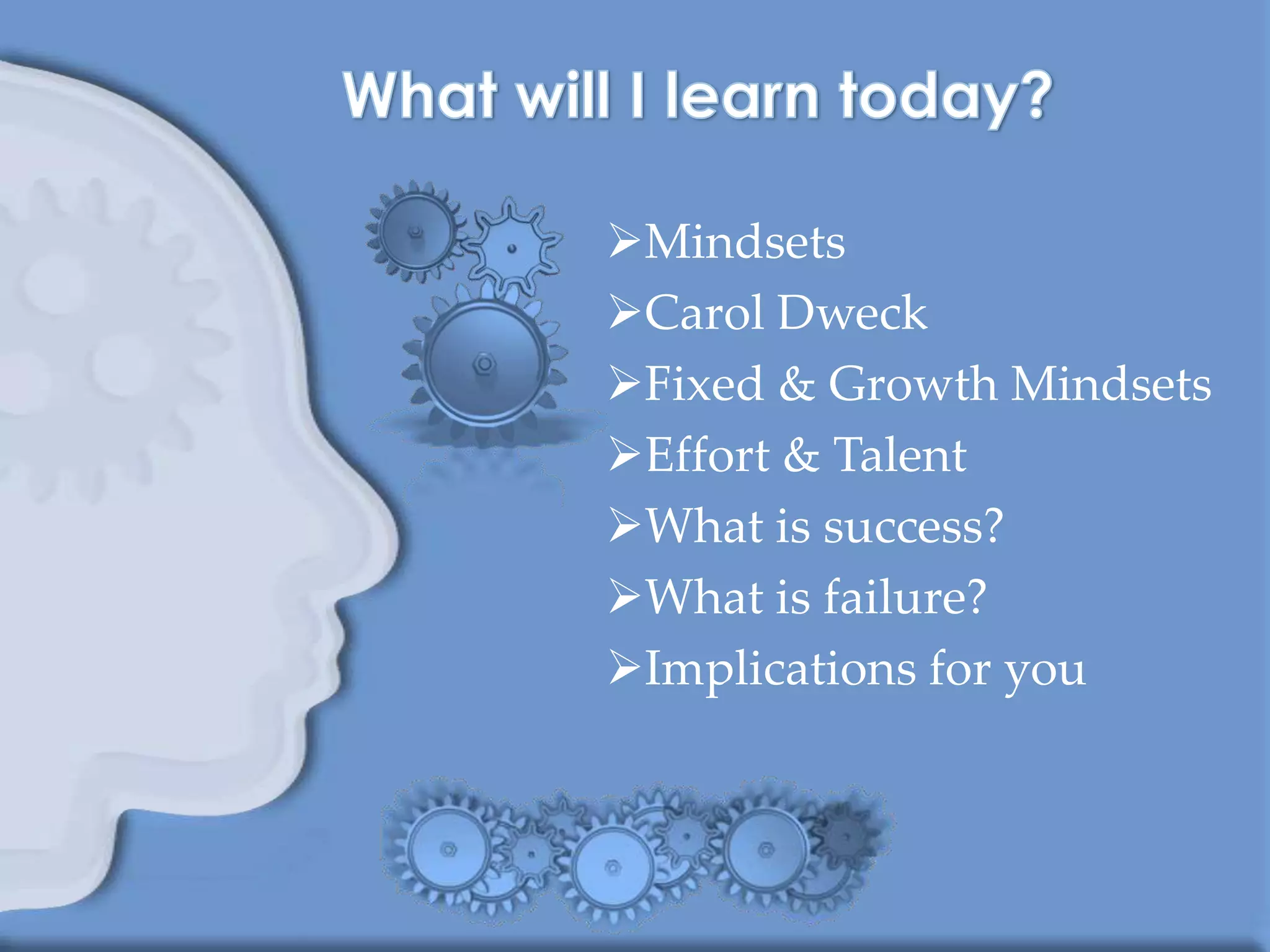 Mindsets
Carol Dweck
Fixed & Growth Mindsets
Effort & Talent
What is success?
What is failure?
Implications for you
 