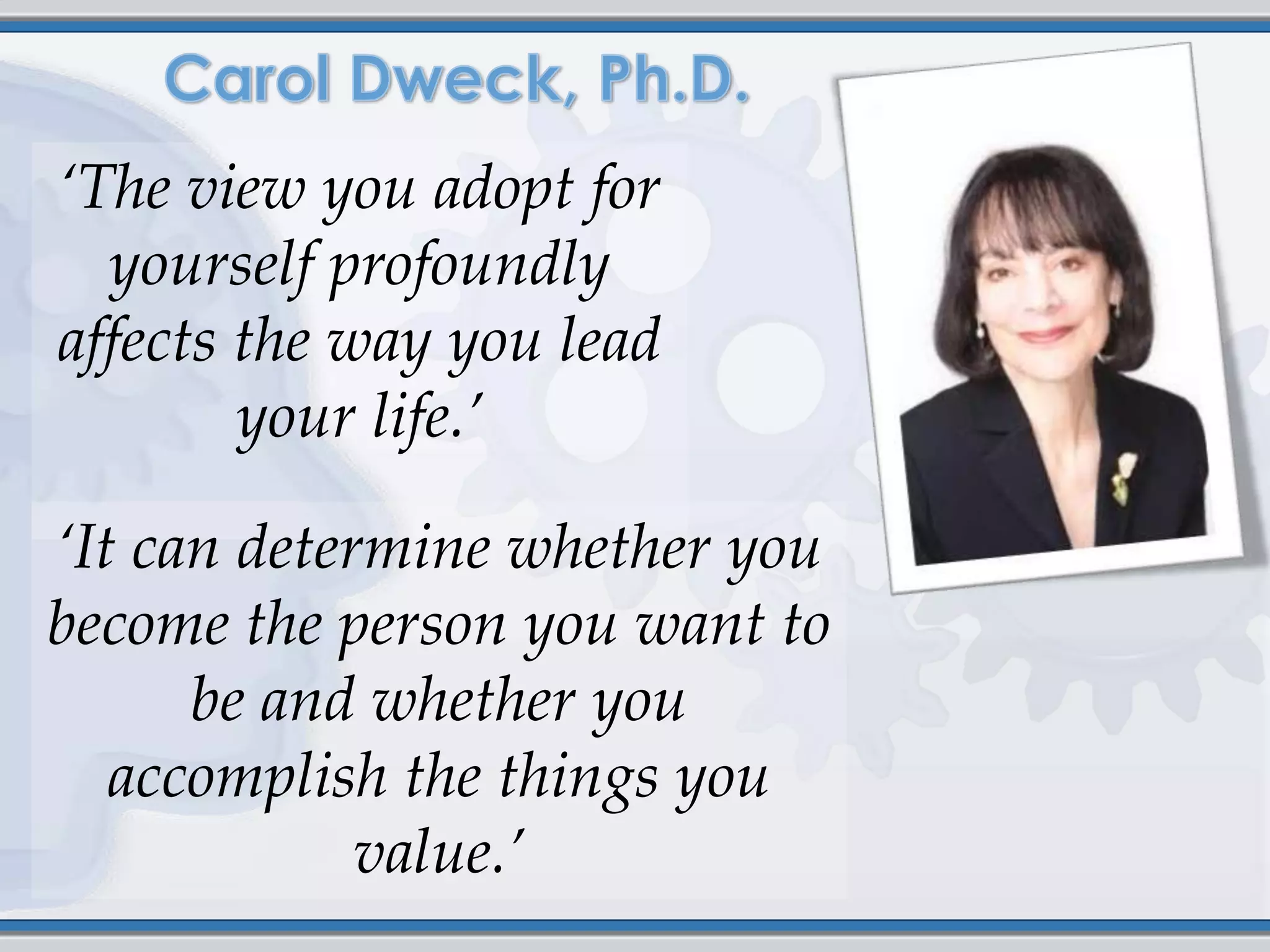 ‘The view you adopt for
  yourself profoundly
affects the way you lead
        your life.’

‘It can determine whether you
become the person you want to
      be and whether you
   accomplish the things you
             value.’
 