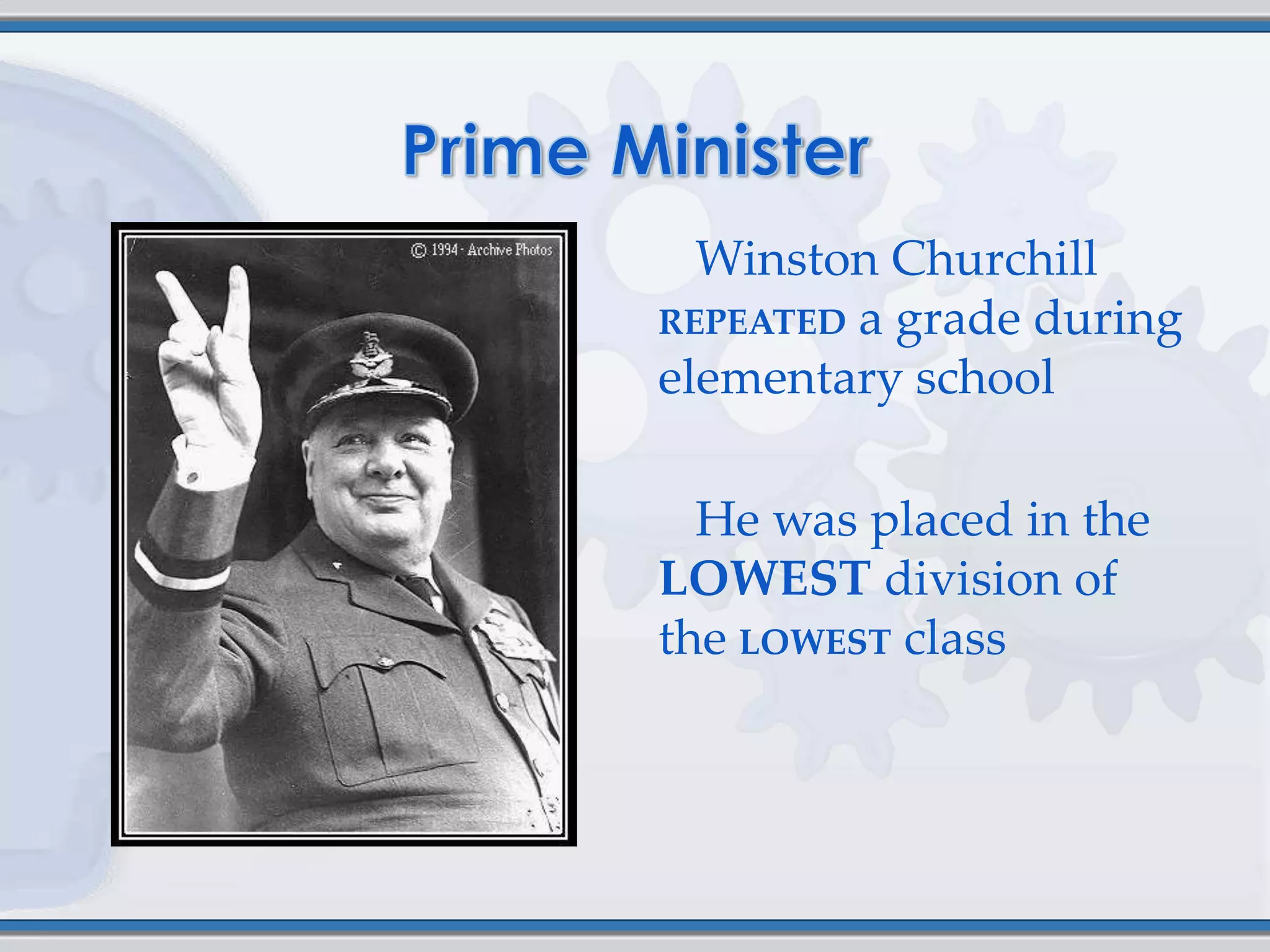 Winston Churchill
REPEATED a grade during
elementary school

  He was placed in the
LOWEST division of
the LOWEST class
 