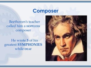 Beethoven’s teacher
 called him a HOPELESS
       composer

    He wrote 5 of his
greatest SYMPHONIES
       while DEAF
 