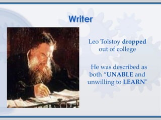 Leo Tolstoy dropped
   out of college

 He was described as
 both ‚UNABLE and
unwilling to LEARN"
 