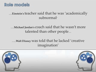 ….Einstein's teacher   said that he was ‘academically
                        subnormal’

 ….Michael Jordan's coach
                       said that he wasn’t more
           talented than other people…

  …..Walt Disney was    told that he lacked ‘creative
                       imagination’
 
