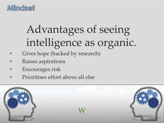 Advantages of seeing
     intelligence as organic.
•   Gives hope (backed by research)
•   Raises aspirations
•   Encourages risk
•   Prioritises effort above all else




                           W
 