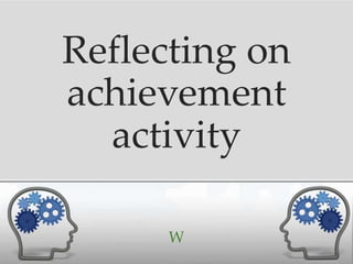 Reflecting on
achievement
  activity

      W
 