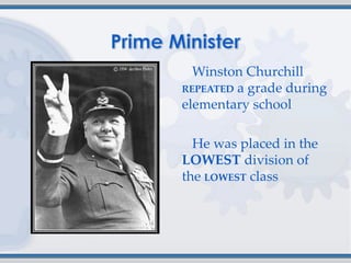 Winston Churchill
REPEATED a grade during
elementary school

  He was placed in the
LOWEST division of
the LOWEST class
 