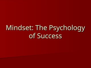 Mindset: The Psychology
Mindset: The Psychology
of Success
of Success
 