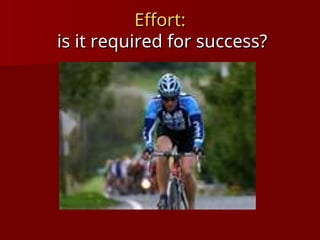 Effort:
Effort:
is it required for success?
is it required for success?
 