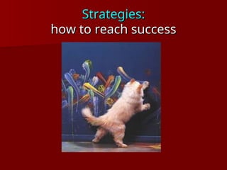 Strategies:
Strategies:
how to reach success
how to reach success
 