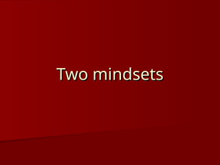 Two mindsets
Two mindsets
 