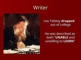 Writer
Writer
Leo Tolstoy
Leo Tolstoy dropped
dropped
out of college
out of college
He was described as
He was described as
both “
both “UNABLE
UNABLE and
and
unwilling to
unwilling to LEARN
LEARN"
"
 