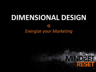 DIMENSIONAL DESIGN
             O
   Energize your Marketing
 