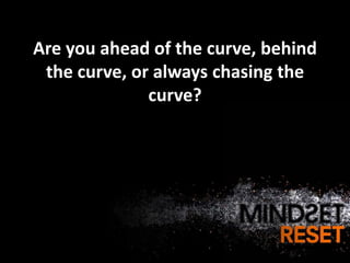 Are you ahead of the curve, behind
 the curve, or always chasing the
              curve?
 