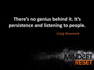 There’s no genius behind it. It’s
persistence and listening to people.
                      Craig Newmark
 
