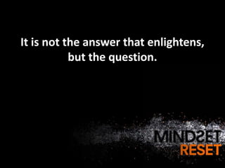 It is not the answer that enlightens,
           but the question.
 