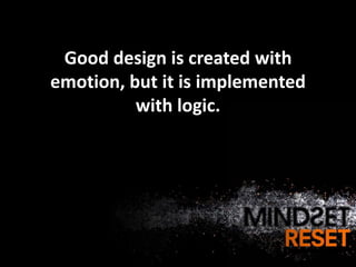 Good design is created with
emotion, but it is implemented
          with logic.
 