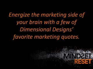 Energize the marketing side of
   your brain with a few of
     Dimensional Designs’
  favorite marketing quotes.
 