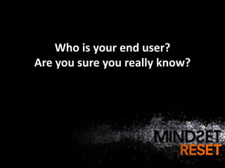 Who is your end user?
Are you sure you really know?
 