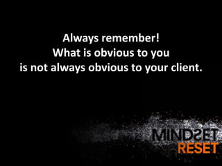 Always remember!
       What is obvious to you
is not always obvious to your client.
 