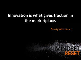Innovation is what gives traction in
         the marketplace.
                       Marty Neumeier
 