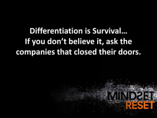 Differentiation is Survival…
  If you don’t believe it, ask the
companies that closed their doors.
 