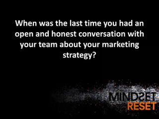 When was the last time you had an
open and honest conversation with
 your team about your marketing
            strategy?
 
